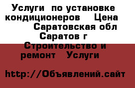 Услуги  по установке  кондиционеров  › Цена ­ 2 500 - Саратовская обл., Саратов г. Строительство и ремонт » Услуги   